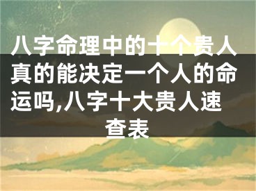 八字命理中的十个贵人真的能决定一个人的命运吗,八字十大贵人速查表