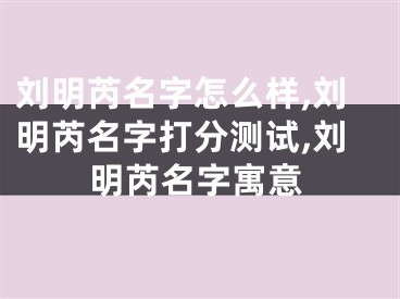 刘明芮名字怎么样,刘明芮名字打分测试,刘明芮名字寓意