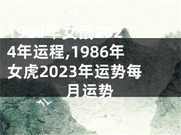 1984年女鼠2024年运程,1986年女虎2023年运势每月运势