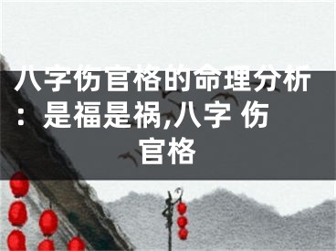 八字伤官格的命理分析:是福是祸,八字 伤官格