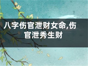 八字伤官泄财女命,伤官泄秀生财