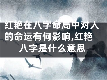 红艳在八字命局中对人的命运有何影响,红艳八字是什么意思