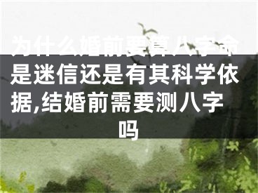 为什么婚前要算八字命是迷信还是有其科学依据,结婚前需要测八字吗