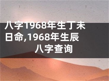八字1968年生丁未日命,1968年生辰八字查询