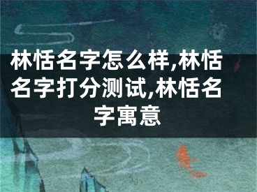 林恬名字怎么样,林恬名字打分测试,林恬名字寓意