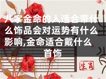 八字金命的人适合带什么饰品会对运势有什么影响,金命适合戴什么首饰