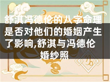 舒淇冯德伦的八字命理是否对他们的婚姻产生了影响,舒淇与冯德伦婚纱照