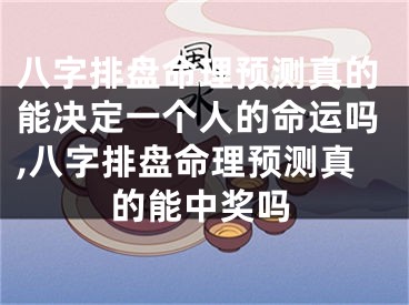 八字排盘命理预测真的能决定一个人的命运吗,八字排盘命理预测真的能中奖吗