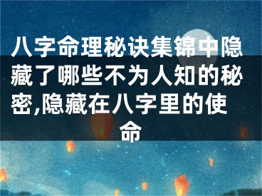 八字命理秘诀集锦中隐藏了哪些不为人知的秘密,隐藏在八字里的使命