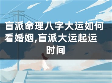 盲派命理八字大运如何看婚姻,盲派大运起运时间