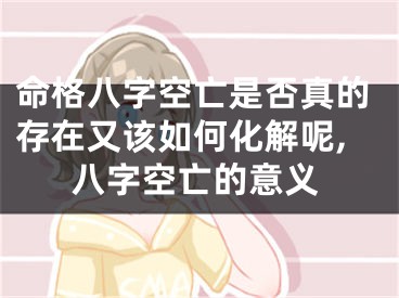 命格八字空亡是否真的存在又该如何化解呢,八字空亡的意义
