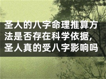 圣人的八字命理推算方法是否存在科学依据,圣人真的受八字影响吗