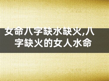 女命八字缺水缺火,八字缺火的女人水命