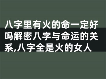 八字里有火的命一定好吗解密八字与命运的关系,八字全是火的女人