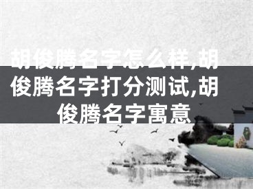 胡俊腾名字怎么样,胡俊腾名字打分测试,胡俊腾名字寓意