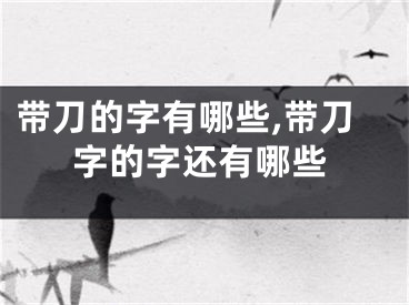 带刀的字有哪些,带刀字的字还有哪些