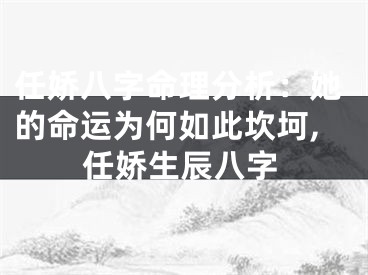 任娇八字命理分析：她的命运为何如此坎坷,任娇生辰八字