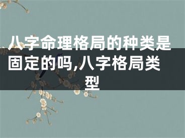 八字命理格局的种类是固定的吗,八字格局类型