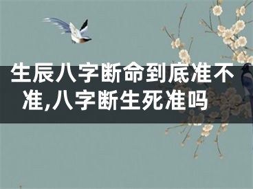 生辰八字断命到底准不准,八字断生死准吗