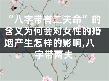 “八字带有二夫命”的含义为何会对女性的婚姻产生怎样的影响,八字带两夫