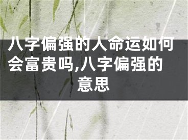 八字偏强的人命运如何会富贵吗,八字偏强的意思