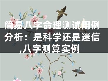 简易八字命理测试用例分析：是科学还是迷信,八字测算实例