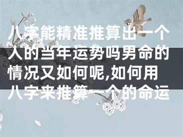 八字能精准推算出一个人的当年运势吗男命的情况又如何呢,如何用八字来推算一个的命运