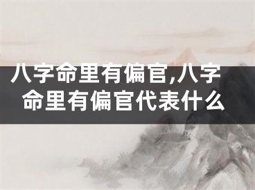 八字命里有偏官,八字命里有偏官代表什么