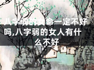 八字弱的女命一定不好吗,八字弱的女人有什么不好