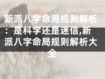 新派八字命局规则解析:是科学还是迷信,新派八字命局规则解析大全