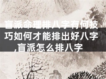 盲派命理排八字有何技巧如何才能排出好八字,盲派怎么排八字