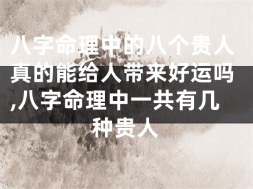 八字命理中的八个贵人真的能给人带来好运吗,八字命理中一共有几种贵人