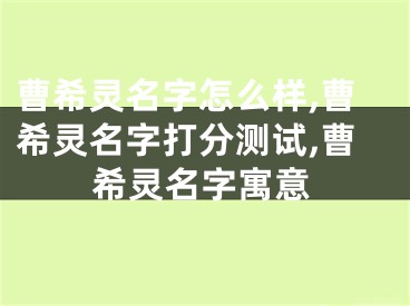 曹希灵名字怎么样,曹希灵名字打分测试,曹希灵名字寓意