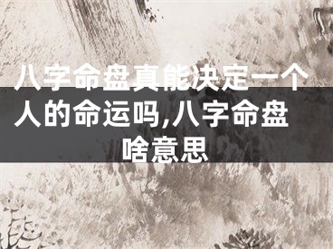 八字命盘真能决定一个人的命运吗,八字命盘啥意思