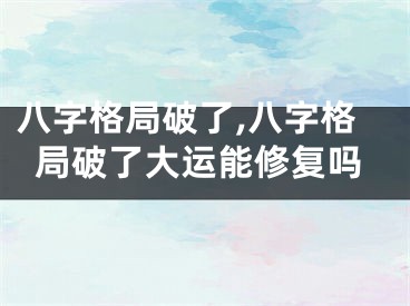 八字格局破了,八字格局破了大运能修复吗