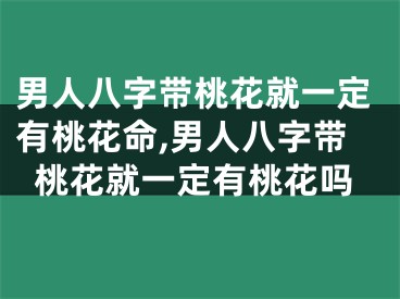 男人八字带桃花就一定有桃花命,男人八字带桃花就一定有桃花吗