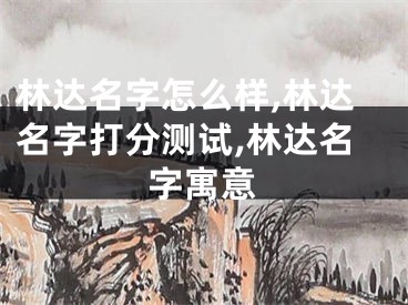 林达名字怎么样,林达名字打分测试,林达名字寓意