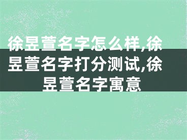 徐昱萱名字怎么样,徐昱萱名字打分测试,徐昱萱名字寓意