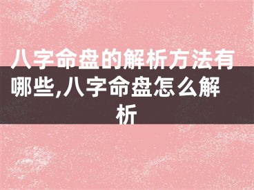 八字命盘的解析方法有哪些,八字命盘怎么解析