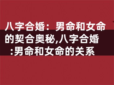 八字合婚:男命和女命的契合奥秘,八字合婚:男命和女命的关系