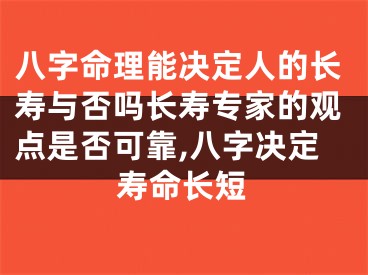 八字命理能决定人的长寿与否吗长寿专家的观点是否可靠,八字决定寿命长短