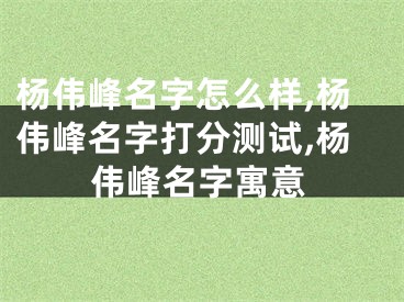 杨伟峰名字怎么样,杨伟峰名字打分测试,杨伟峰名字寓意