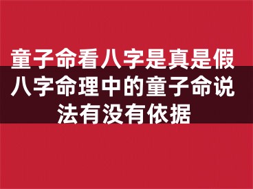 童子命看八字是真是假八字命理中的童子命说法有没有依据