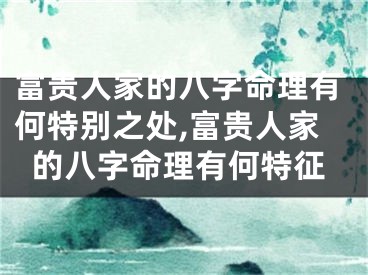 富贵人家的八字命理有何特别之处,富贵人家的八字命理有何特征