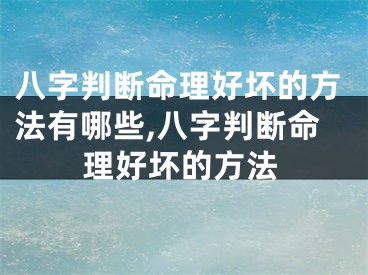 八字判断命理好坏的方法有哪些,八字判断命理好坏的方法