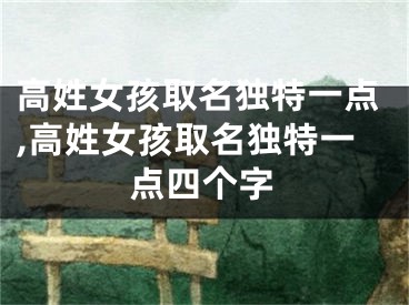 高姓女孩取名独特一点,高姓女孩取名独特一点四个字