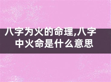 八字为火的命理,八字中火命是什么意思