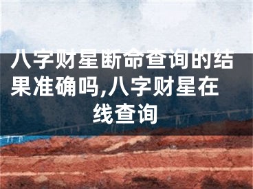 八字财星断命查询的结果准确吗,八字财星在线查询
