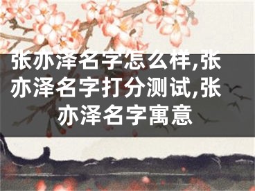 张亦泽名字怎么样,张亦泽名字打分测试,张亦泽名字寓意