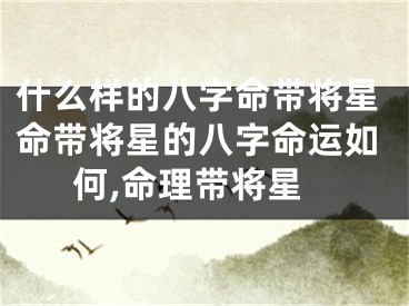 什么样的八字命带将星命带将星的八字命运如何,命理带将星